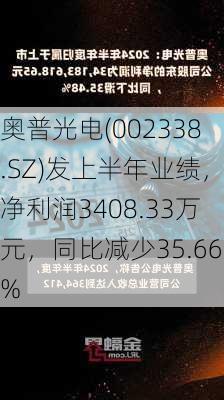 奥普光电(002338.SZ)发上半年业绩，净利润3408.33万元，同比减少35.66%