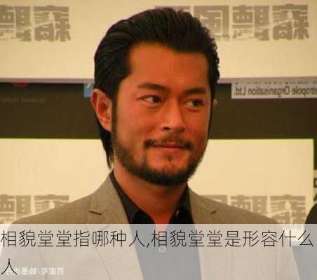 相貌堂堂指哪种人,相貌堂堂是形容什么人