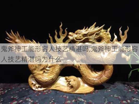 鬼斧神工能形容人技艺精湛吗,鬼斧神工能形容人技艺精湛吗为什么