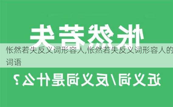 怅然若失反义词形容人,怅然若失反义词形容人的词语