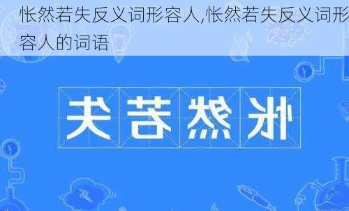 怅然若失反义词形容人,怅然若失反义词形容人的词语