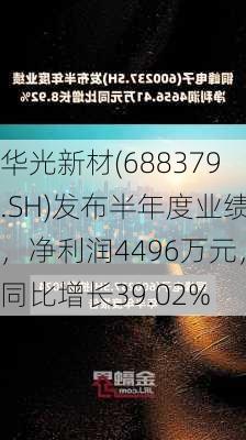 华光新材(688379.SH)发布半年度业绩，净利润4496万元，同比增长39.02%