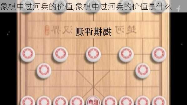 象棋中过河兵的价值,象棋中过河兵的价值是什么