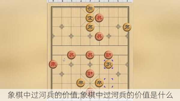 象棋中过河兵的价值,象棋中过河兵的价值是什么