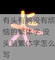 有头有脑没有烦恼的繁体字,没头脑繁体字怎么写