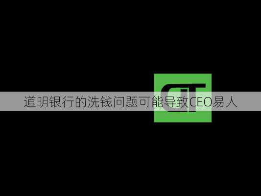 道明银行的洗钱问题可能导致CEO易人