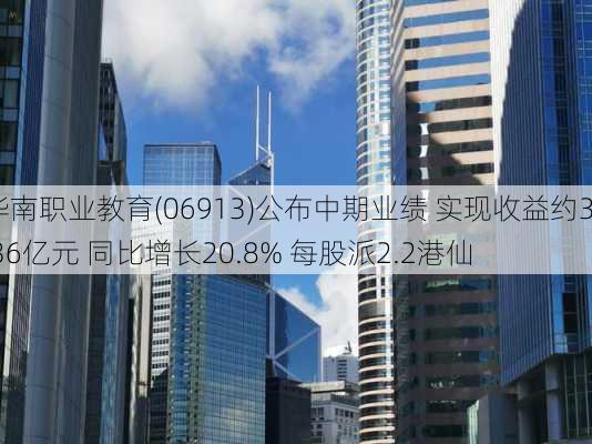 华南职业教育(06913)公布中期业绩 实现收益约3.36亿元 同比增长20.8% 每股派2.2港仙