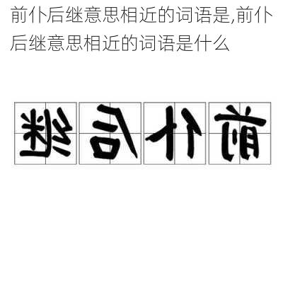 前仆后继意思相近的词语是,前仆后继意思相近的词语是什么