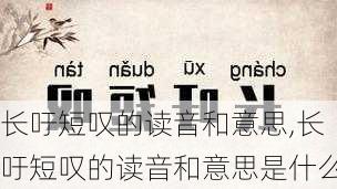 长吁短叹的读音和意思,长吁短叹的读音和意思是什么