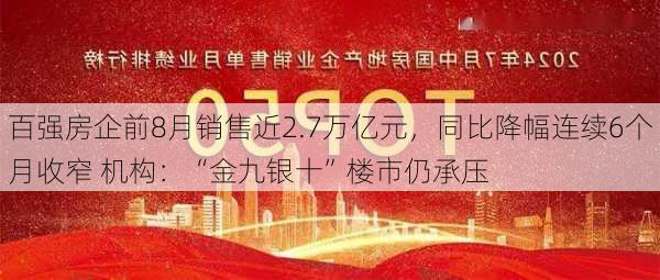 百强房企前8月销售近2.7万亿元，同比降幅连续6个月收窄 机构：“金九银十”楼市仍承压