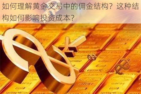 如何理解黄金交易中的佣金结构？这种结构如何影响投资成本？