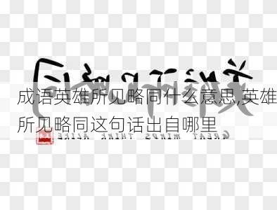 成语英雄所见略同什么意思,英雄所见略同这句话出自哪里