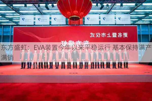 东方盛虹：EVA装置今年以来平稳运行 基本保持满产满销