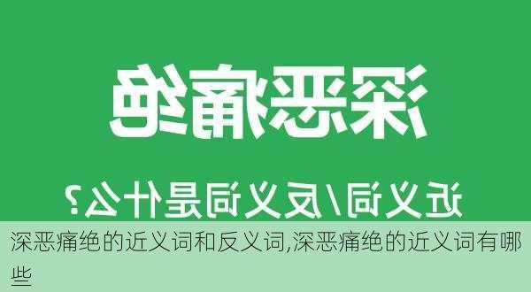 深恶痛绝的近义词和反义词,深恶痛绝的近义词有哪些