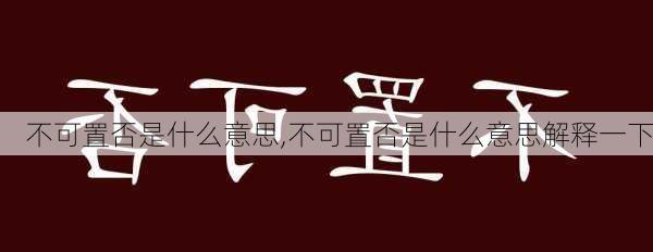 不可置否是什么意思,不可置否是什么意思解释一下