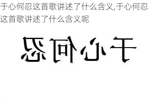 于心何忍这首歌讲述了什么含义,于心何忍这首歌讲述了什么含义呢