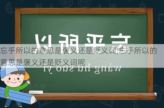 忘乎所以的意思是褒义还是贬义词,忘乎所以的意思是褒义还是贬义词呢