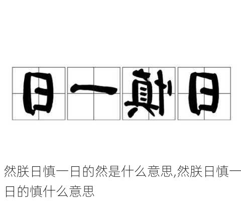 然朕日慎一日的然是什么意思,然朕日慎一日的慎什么意思