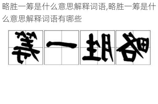 略胜一筹是什么意思解释词语,略胜一筹是什么意思解释词语有哪些