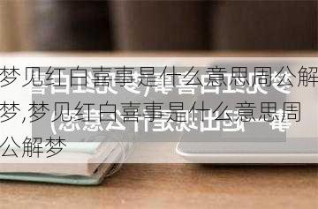 梦见红白喜事是什么意思周公解梦,梦见红白喜事是什么意思周公解梦