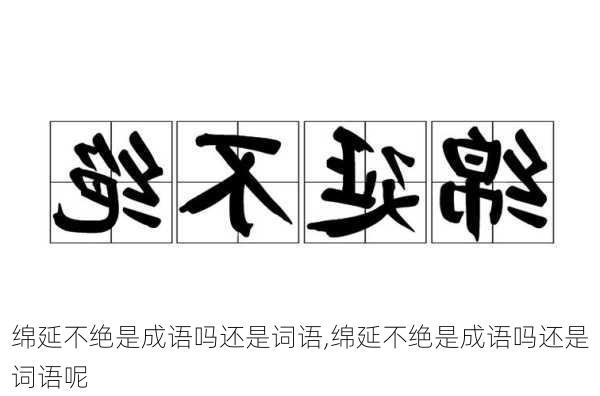 绵延不绝是成语吗还是词语,绵延不绝是成语吗还是词语呢