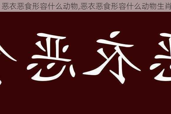 恶衣恶食形容什么动物,恶衣恶食形容什么动物生肖