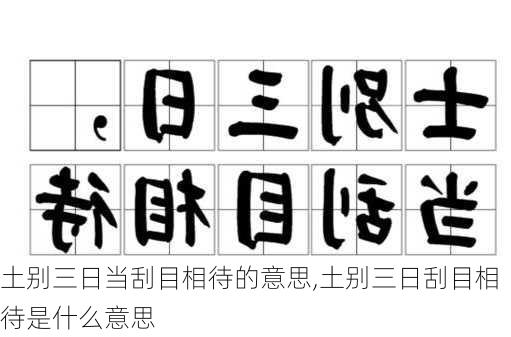 土别三日当刮目相待的意思,土别三日刮目相待是什么意思