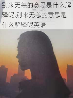 别来无恙的意思是什么解释呢,别来无恙的意思是什么解释呢英语