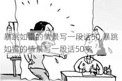 暴跳如雷的情景写一段话50,暴跳如雷的情景写一段话50字