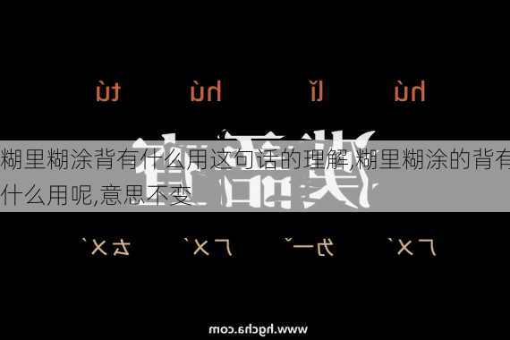 糊里糊涂背有什么用这句话的理解,糊里糊涂的背有什么用呢,意思不变