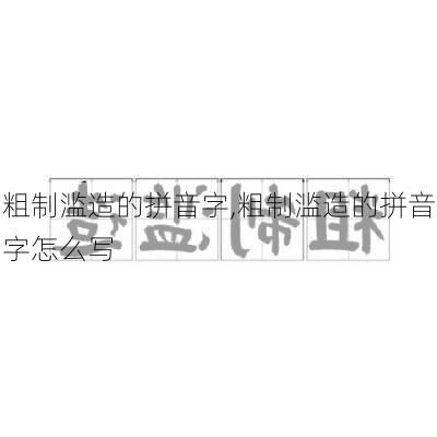 粗制滥造的拼音字,粗制滥造的拼音字怎么写