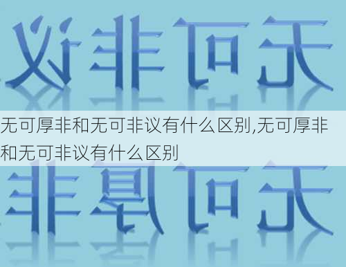 无可厚非和无可非议有什么区别,无可厚非和无可非议有什么区别