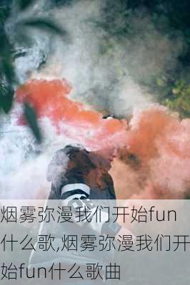 烟雾弥漫我们开始fun什么歌,烟雾弥漫我们开始fun什么歌曲