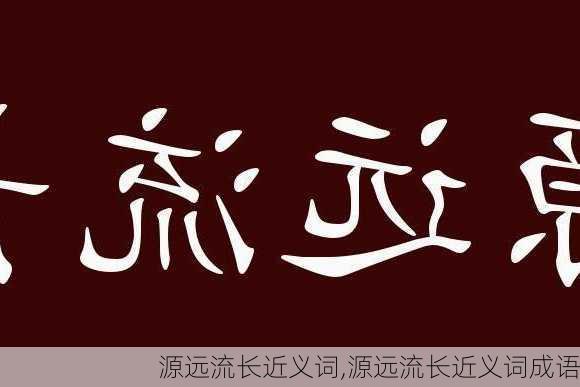 源远流长近义词,源远流长近义词成语