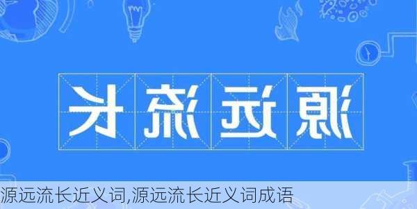 源远流长近义词,源远流长近义词成语