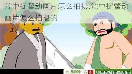 瓮中捉鳖动画片怎么拍摄,瓮中捉鳖动画片怎么拍摄的