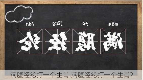 满腹经纶打一个生肖,满腹经纶打一个生肖?