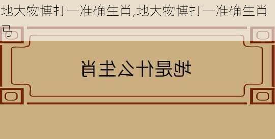 地大物博打一准确生肖,地大物博打一准确生肖马