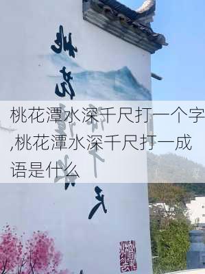 桃花潭水深千尺打一个字,桃花潭水深千尺打一成语是什么