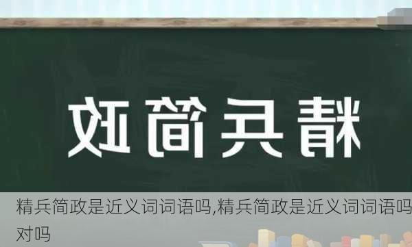 精兵简政是近义词词语吗,精兵简政是近义词词语吗对吗