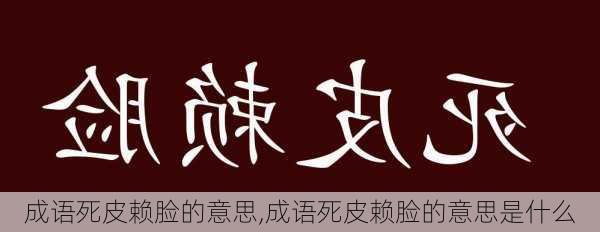 成语死皮赖脸的意思,成语死皮赖脸的意思是什么