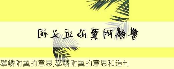 攀鳞附翼的意思,攀鳞附翼的意思和造句