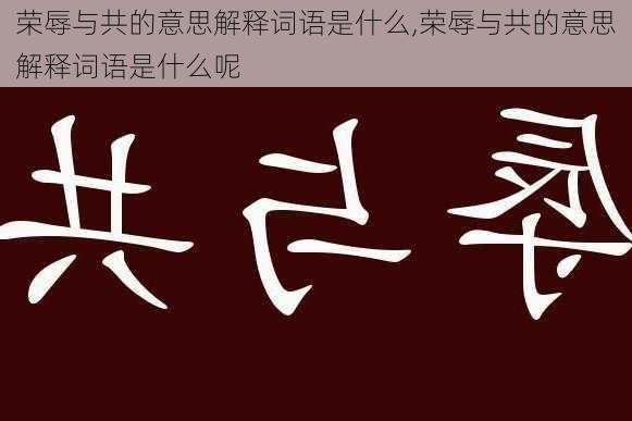 荣辱与共的意思解释词语是什么,荣辱与共的意思解释词语是什么呢