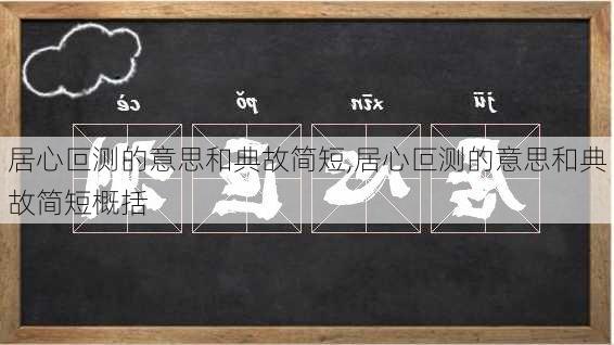 居心叵测的意思和典故简短,居心叵测的意思和典故简短概括