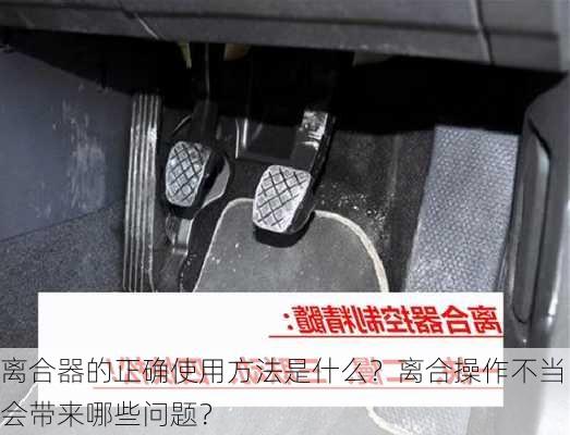 离合器的正确使用方法是什么？离合操作不当会带来哪些问题？