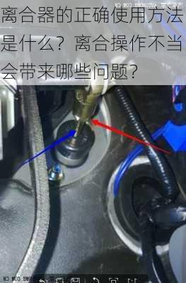 离合器的正确使用方法是什么？离合操作不当会带来哪些问题？