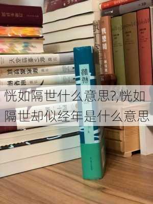 恍如隔世什么意思?,恍如隔世却似经年是什么意思