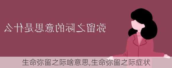 生命弥留之际啥意思,生命弥留之际症状