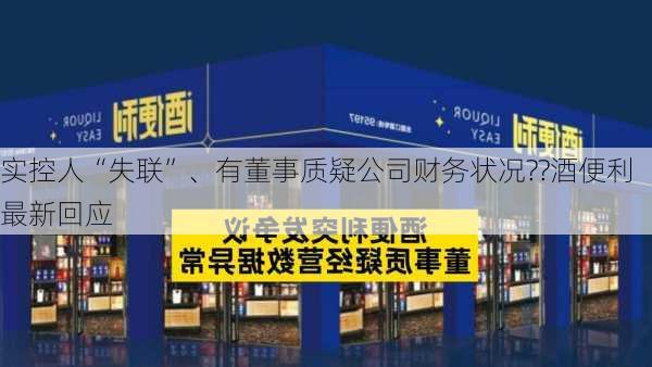 实控人“失联”、有董事质疑公司财务状况??酒便利最新回应