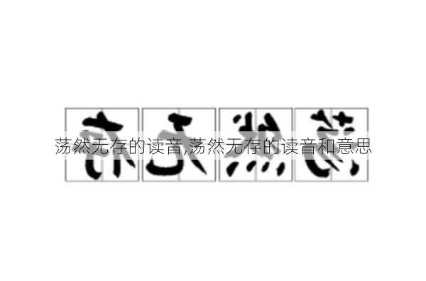 荡然无存的读音,荡然无存的读音和意思